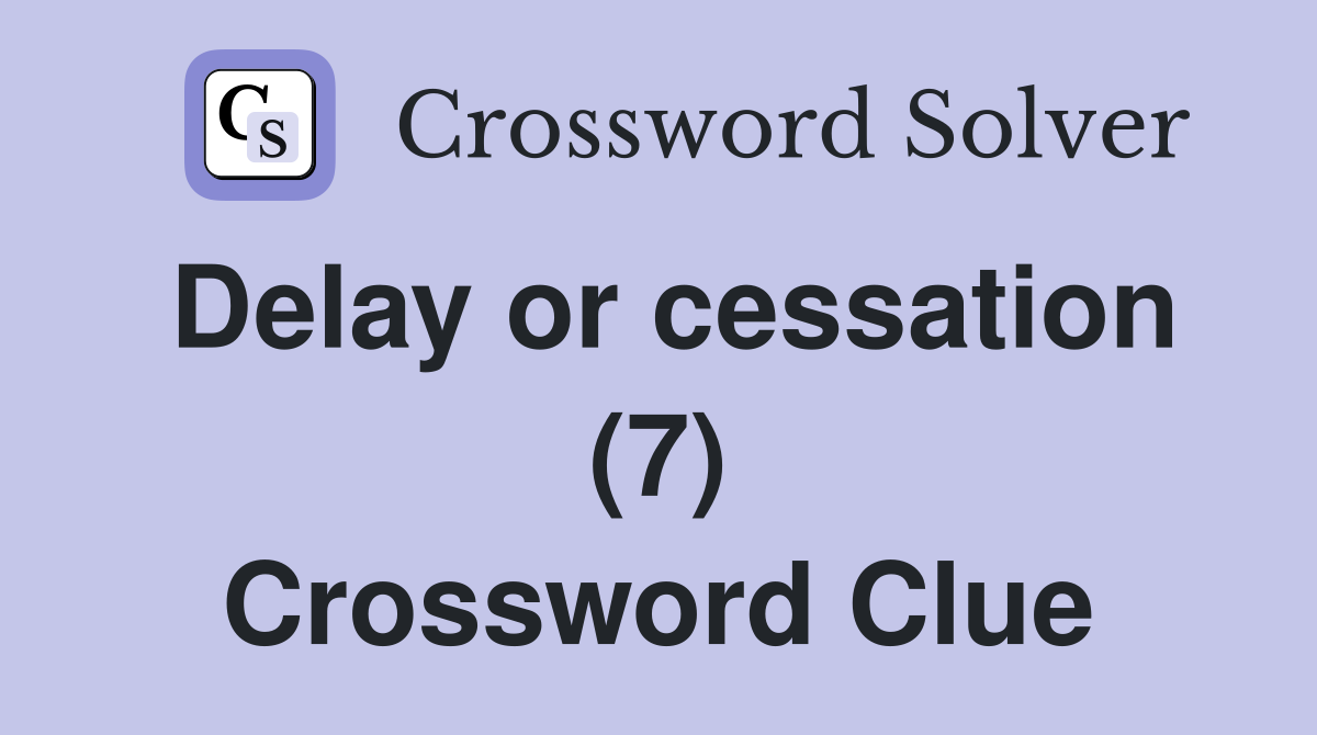 Delay or cessation (7) Crossword Clue