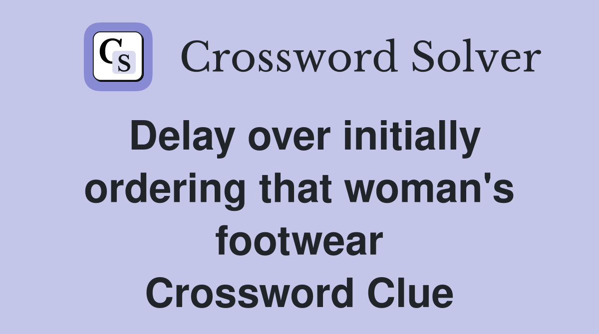 Delay over initially ordering that woman's footwear Crossword Clue