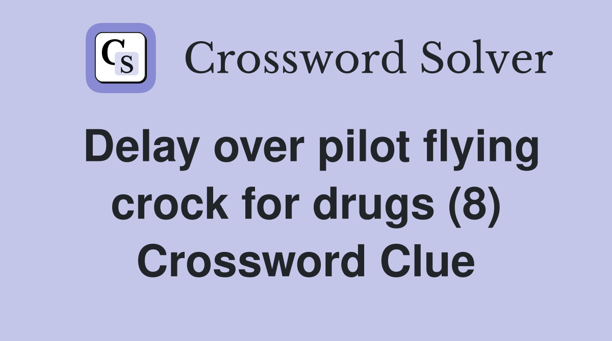 Delay over pilot flying crock for drugs (8) Crossword Clue