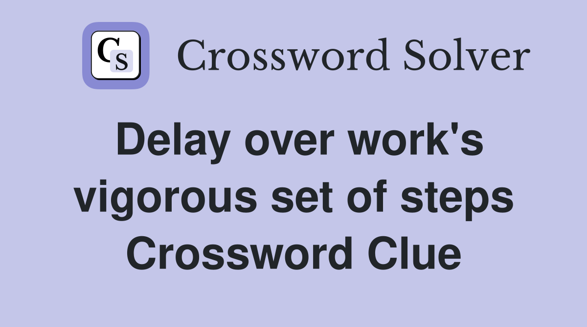 Delay over work's vigorous set of steps Crossword Clue