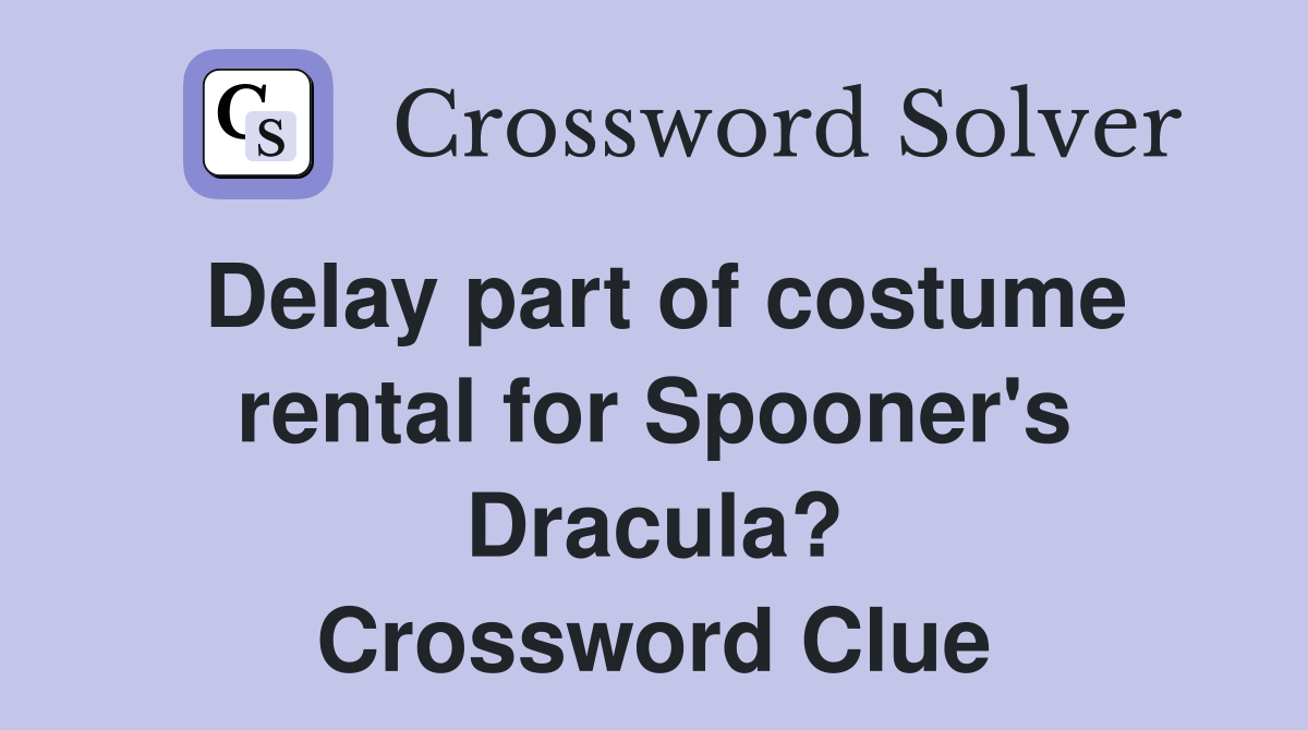 Delay part of costume rental for Spooner's Dracula? Crossword Clue