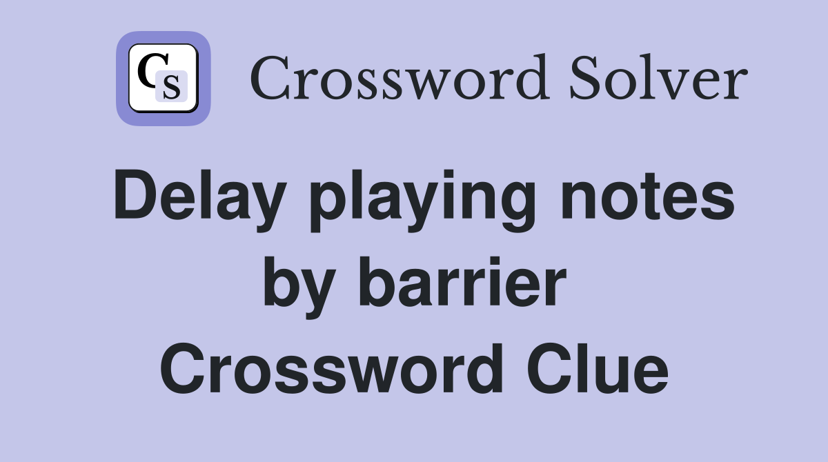 Delay playing notes by barrier Crossword Clue
