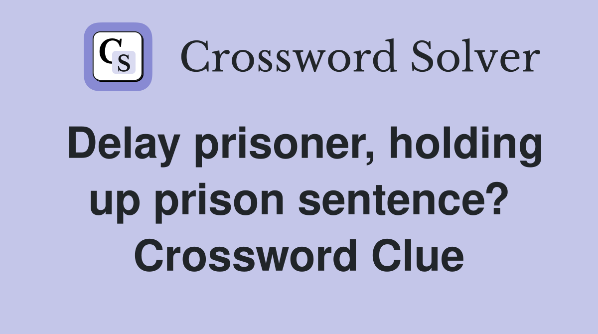 Delay prisoner, holding up prison sentence? Crossword Clue