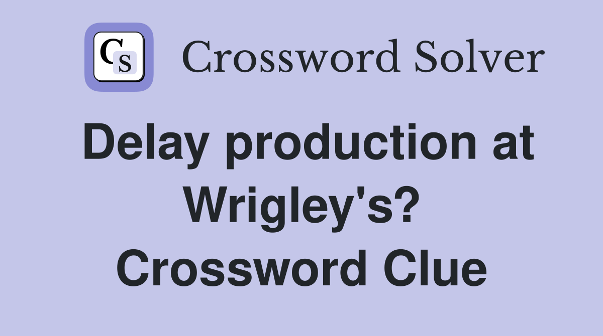 Delay production at Wrigley's? Crossword Clue