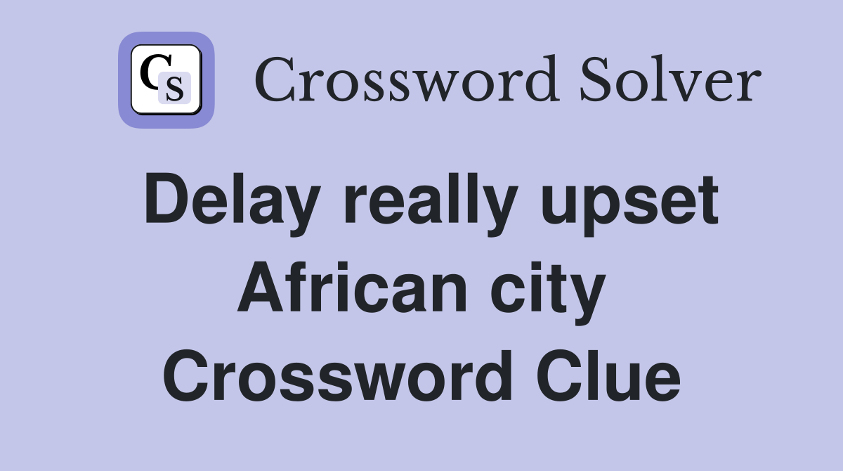 Delay really upset African city Crossword Clue