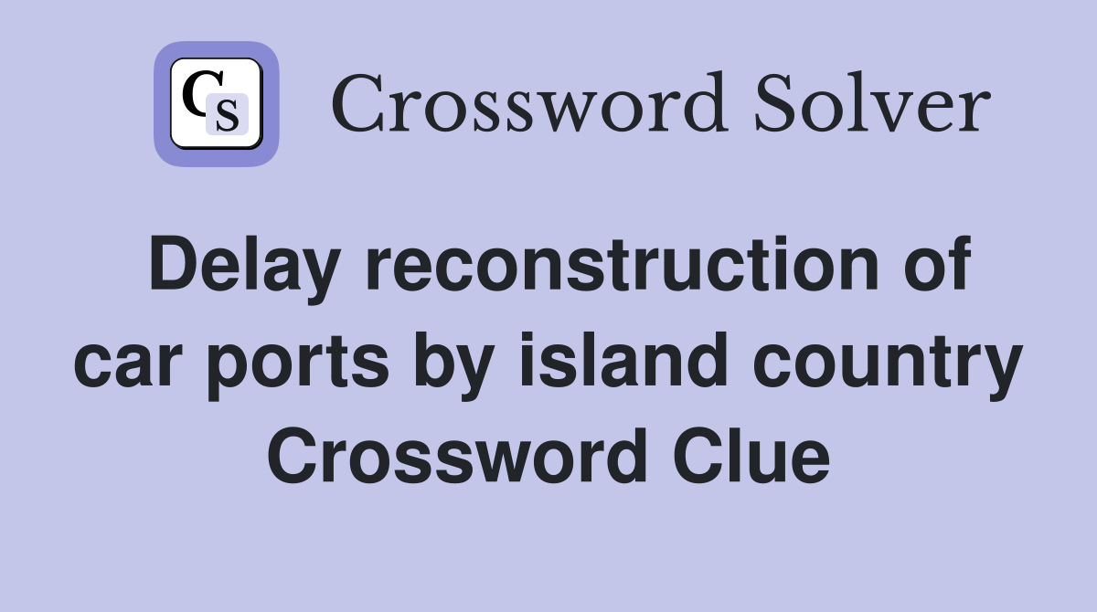 Delay reconstruction of car ports by island country Crossword Clue