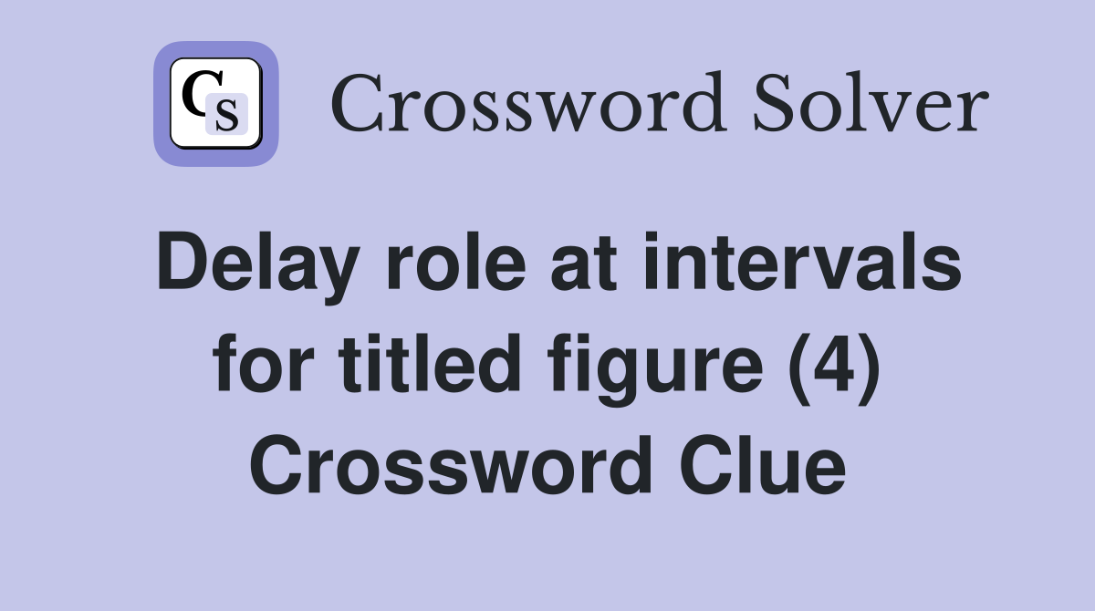 Delay role at intervals for titled figure (4) Crossword Clue