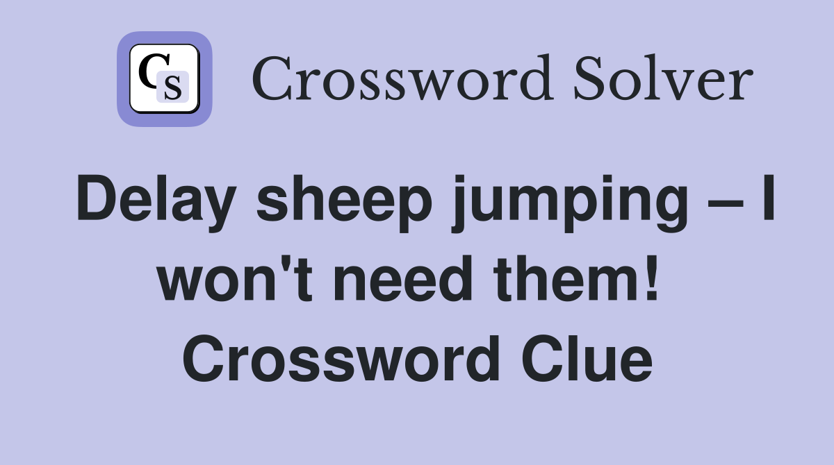 Delay sheep jumping – I won't need them!  Crossword Clue