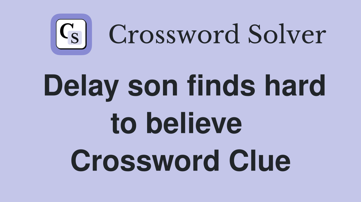 Delay son finds hard to believe  Crossword Clue
