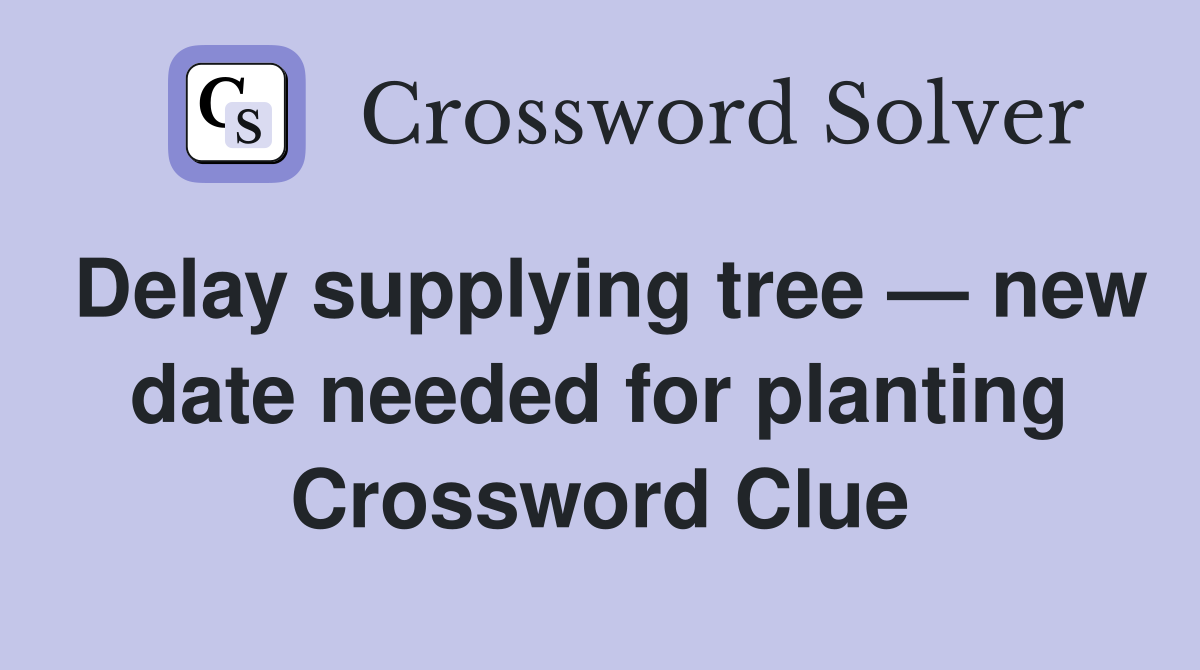 Delay supplying tree — new date needed for planting Crossword Clue