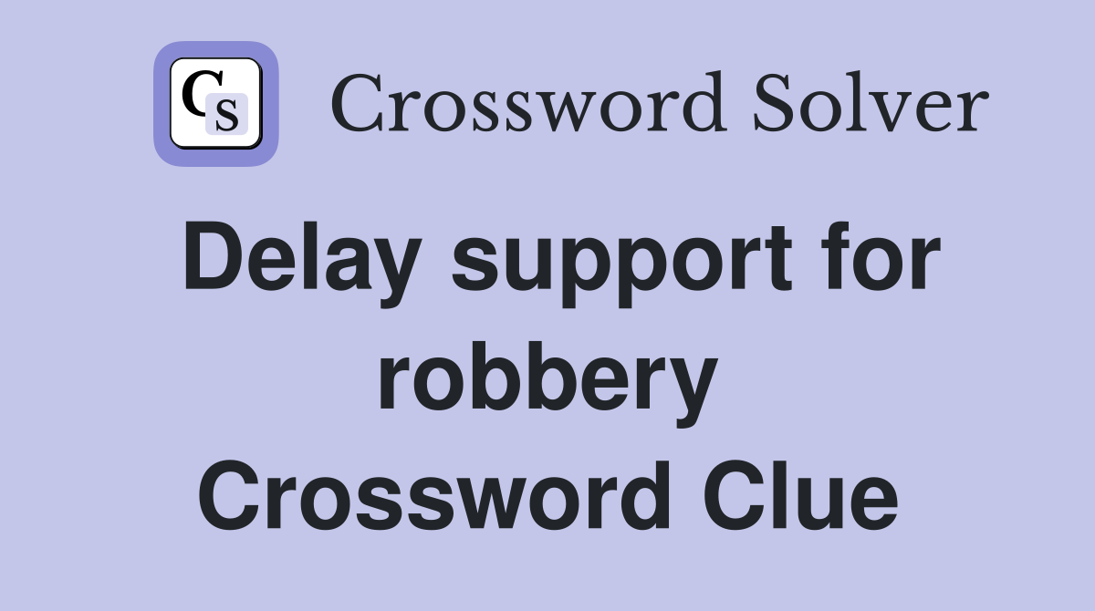 Delay support for robbery Crossword Clue