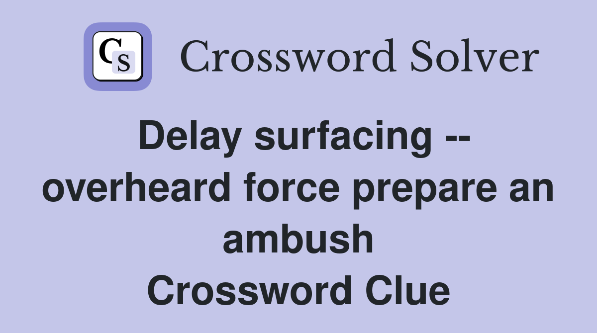 Delay surfacing -- overheard force prepare an ambush Crossword Clue