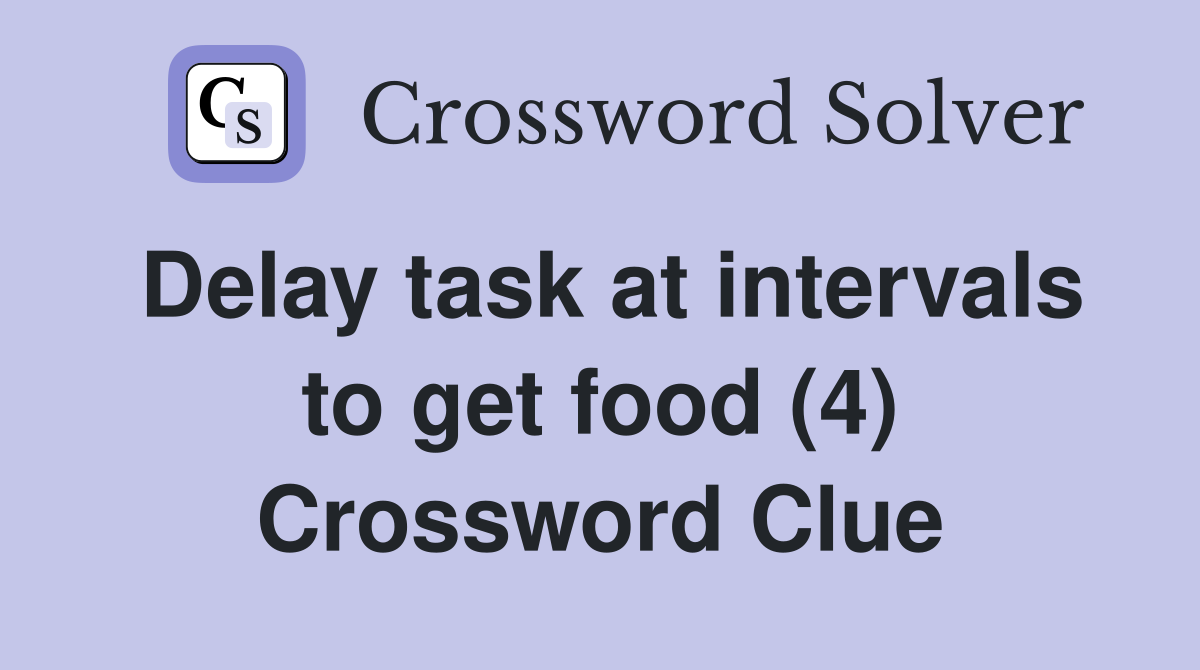 Delay task at intervals to get food (4) Crossword Clue