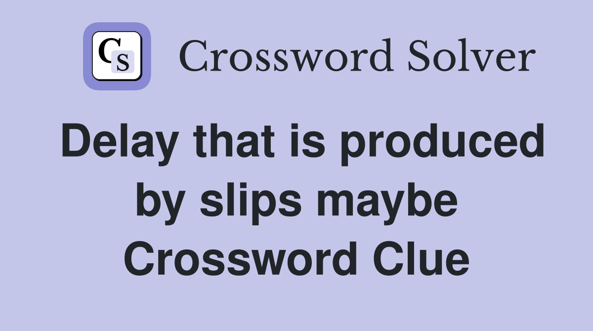 Delay that is produced by slips maybe Crossword Clue