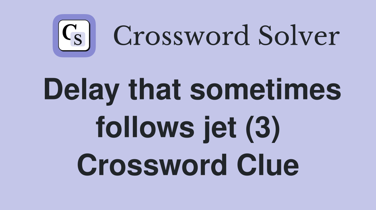 Delay that sometimes follows jet (3) Crossword Clue