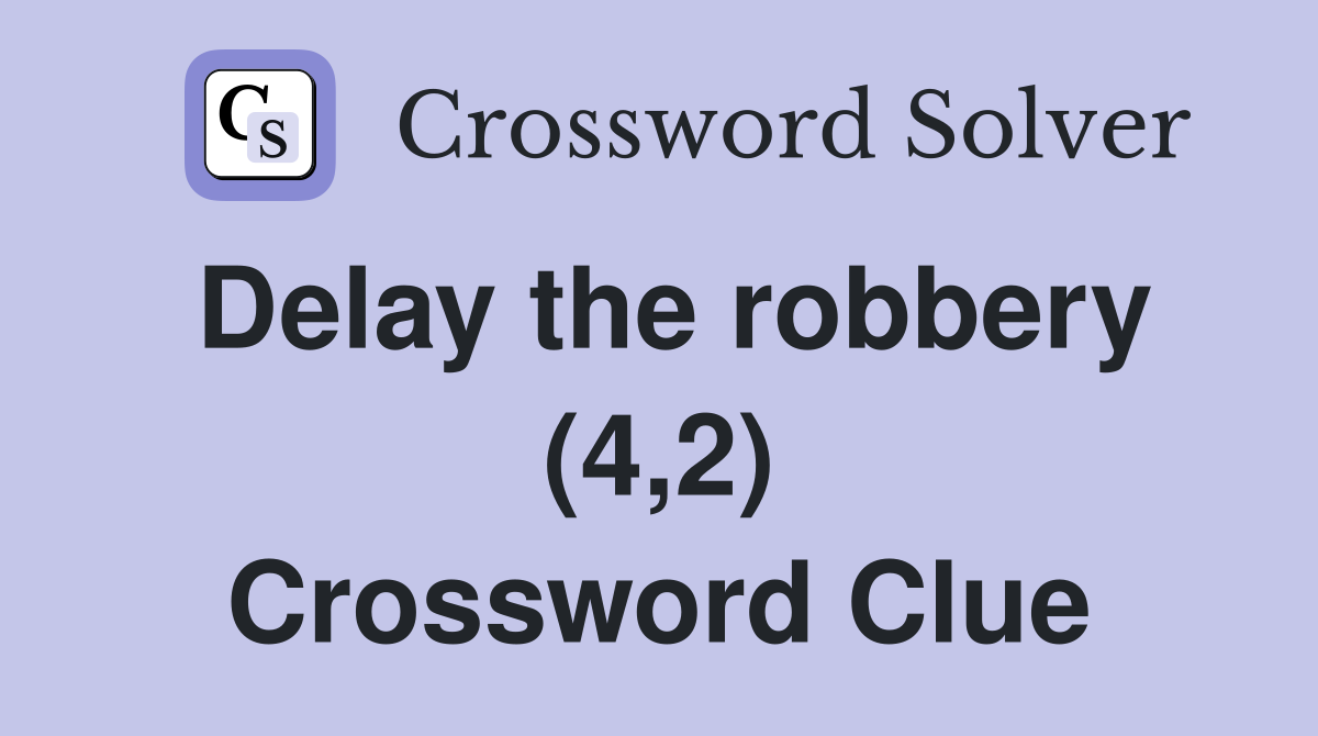 Delay the robbery (4,2) Crossword Clue