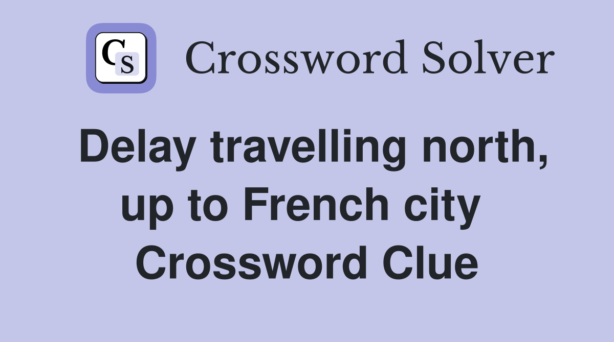 Delay travelling north, up to French city  Crossword Clue