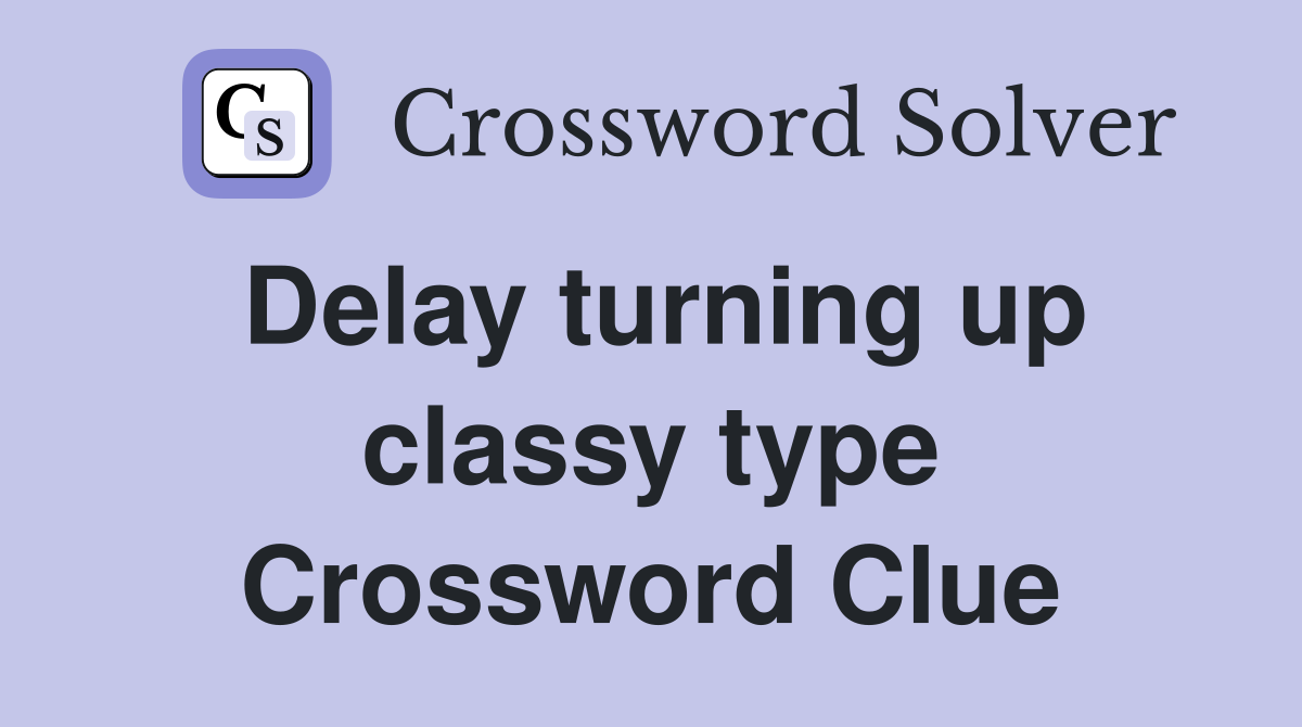 Delay turning up classy type Crossword Clue