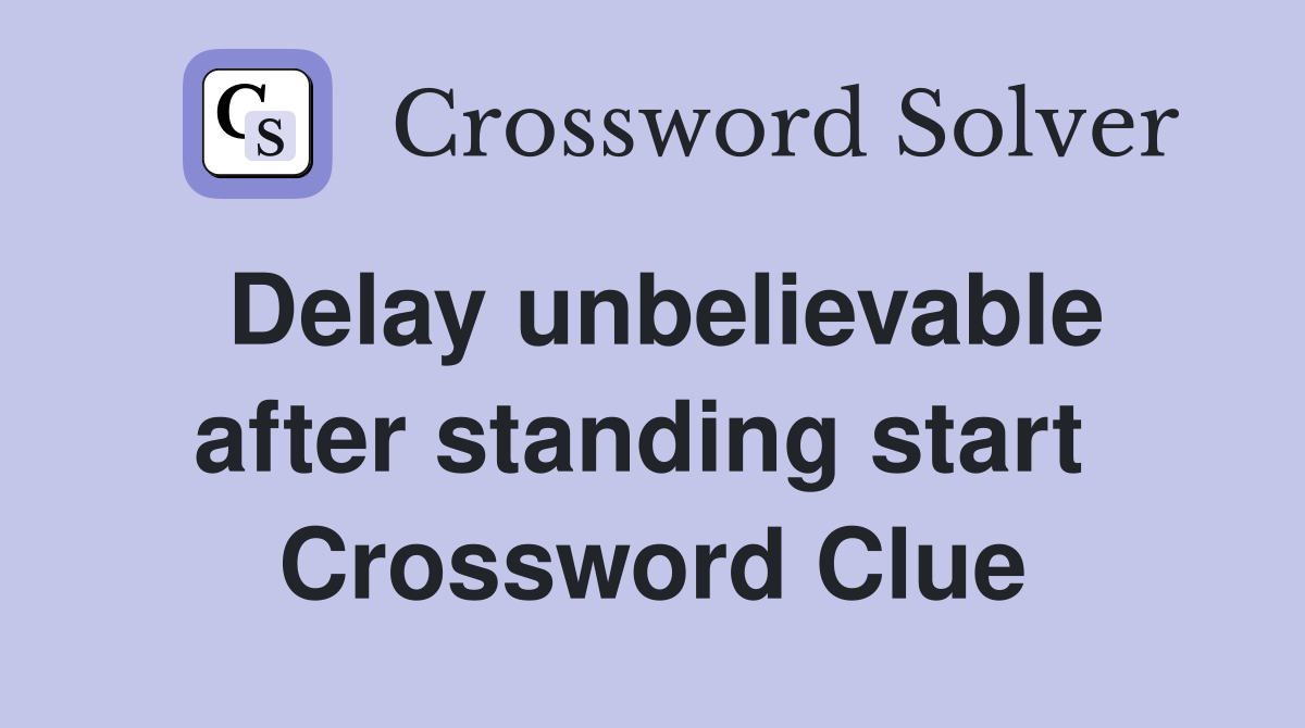 Delay unbelievable after standing start  Crossword Clue