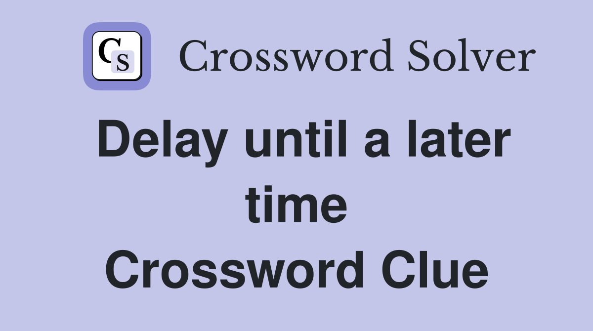 Delay until a later time Crossword Clue
