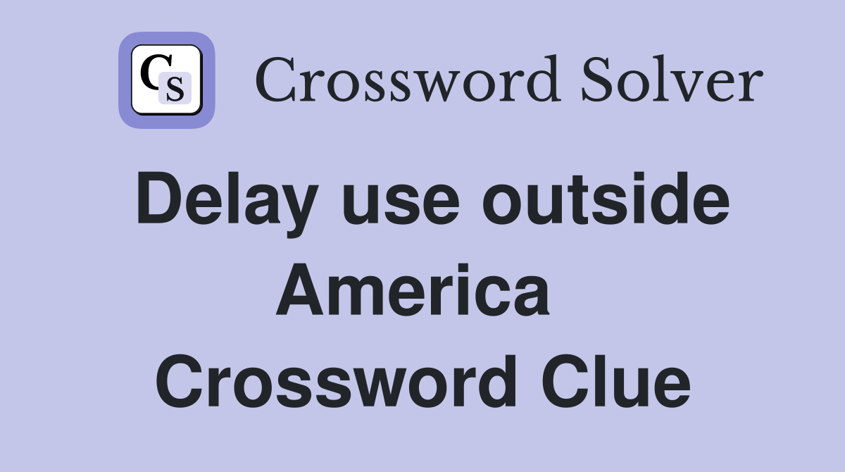 Delay use outside America  Crossword Clue