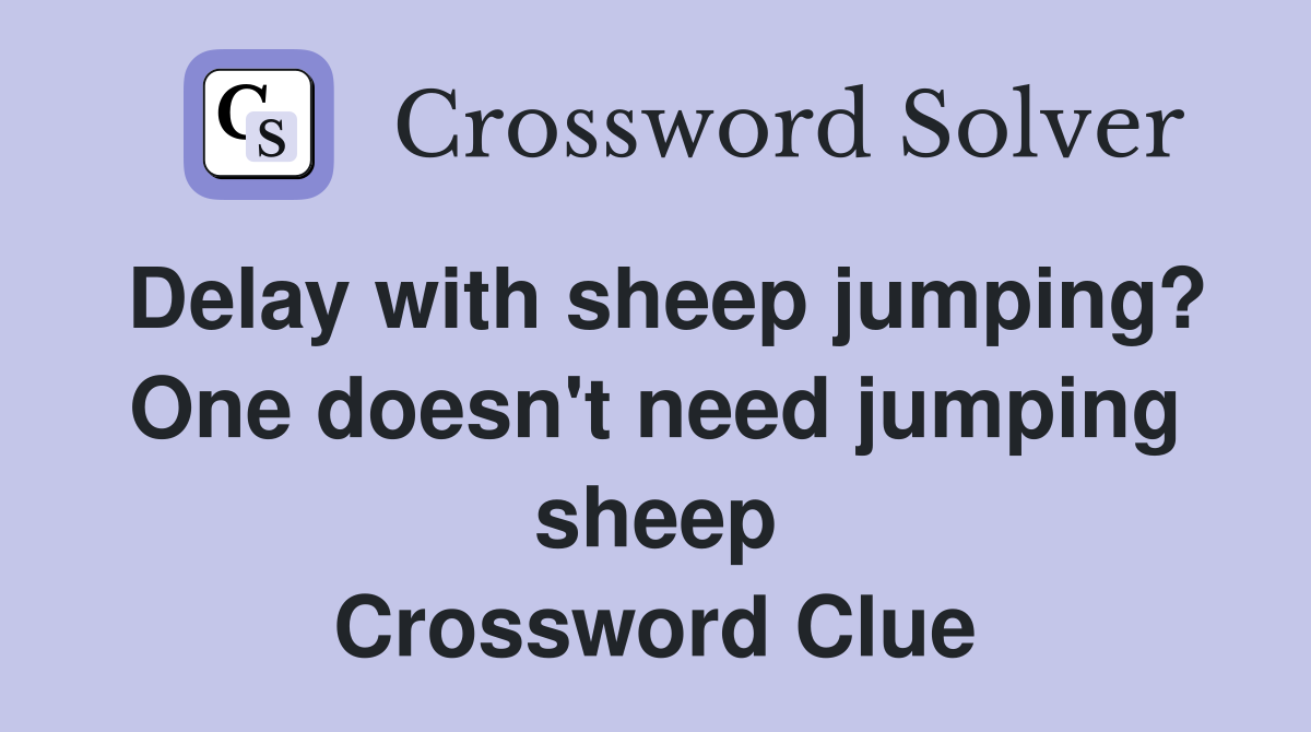 Delay with sheep jumping? One doesn't need jumping sheep Crossword Clue