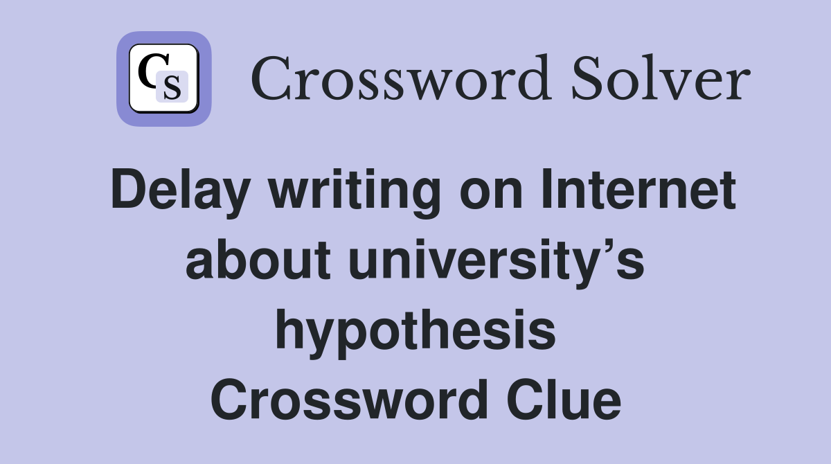 Delay writing on Internet about university’s hypothesis Crossword Clue