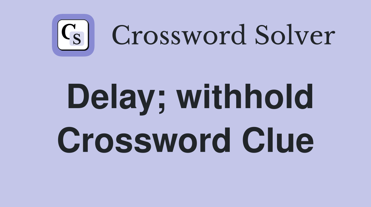 Delay; withhold Crossword Clue