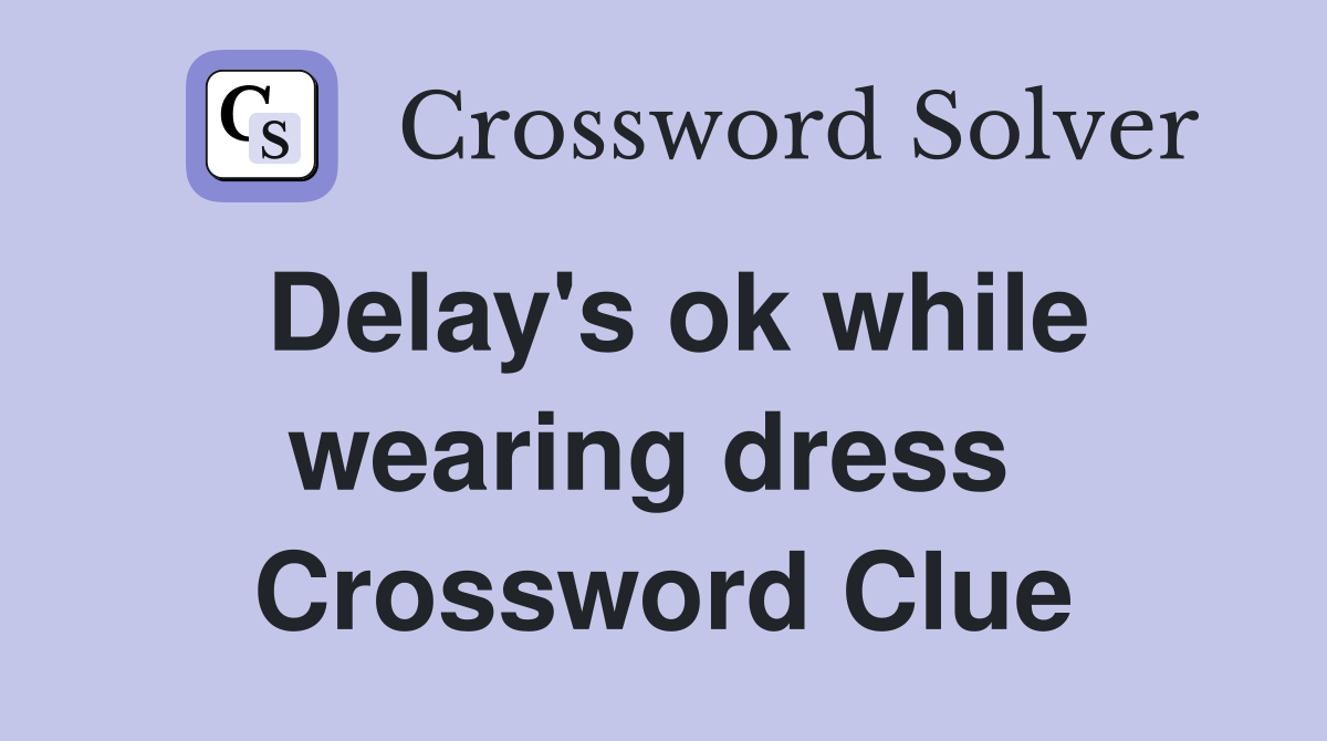 Delay's ok while wearing dress  Crossword Clue