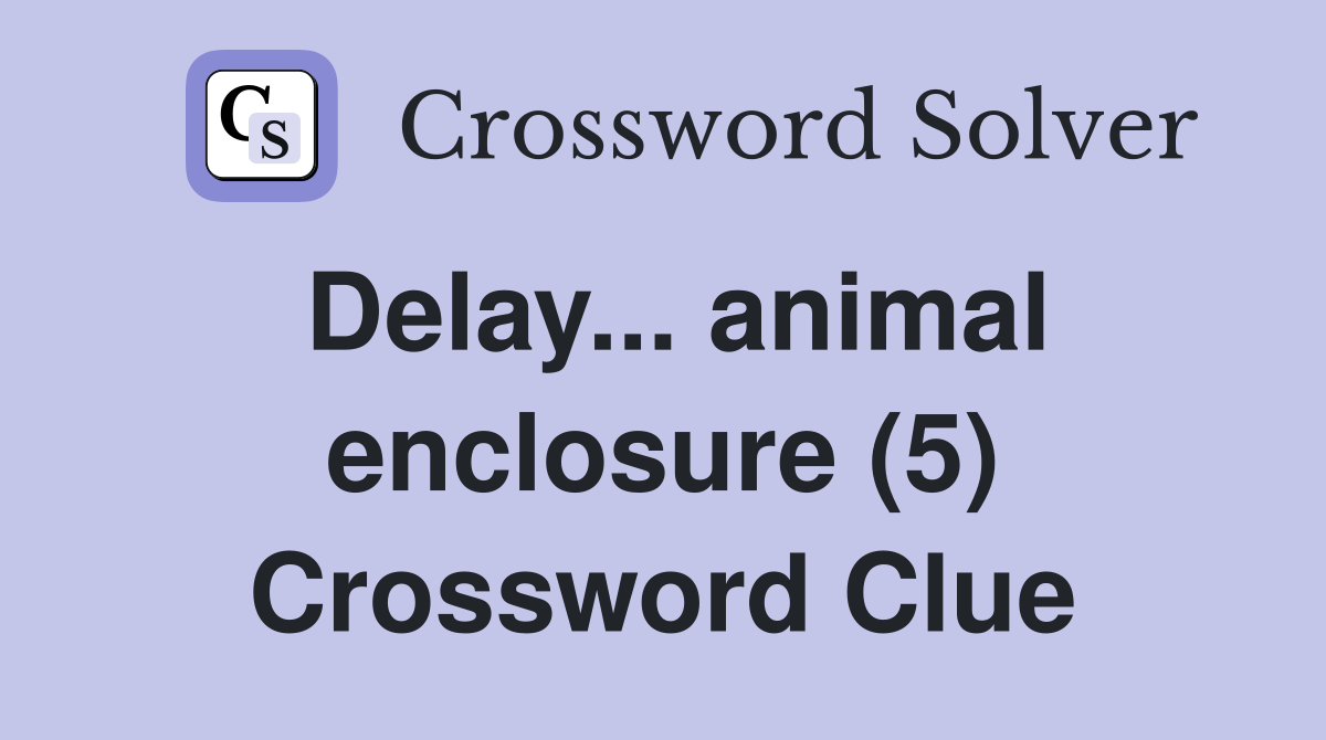Delay... animal enclosure (5) Crossword Clue