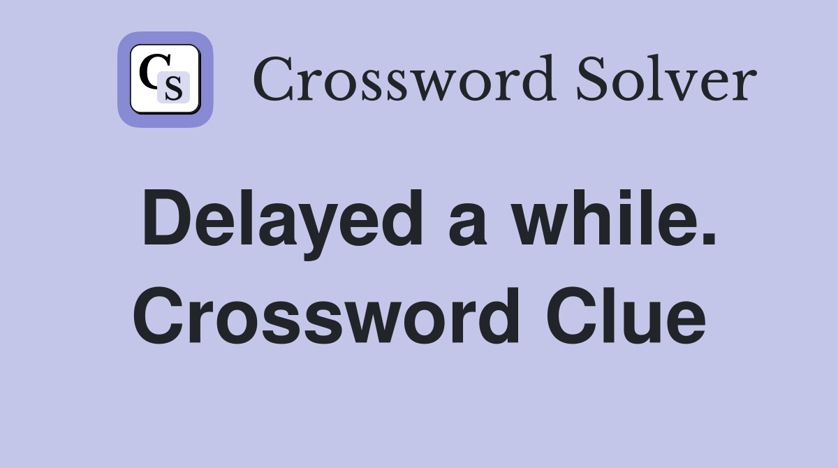 Delayed a while. Crossword Clue