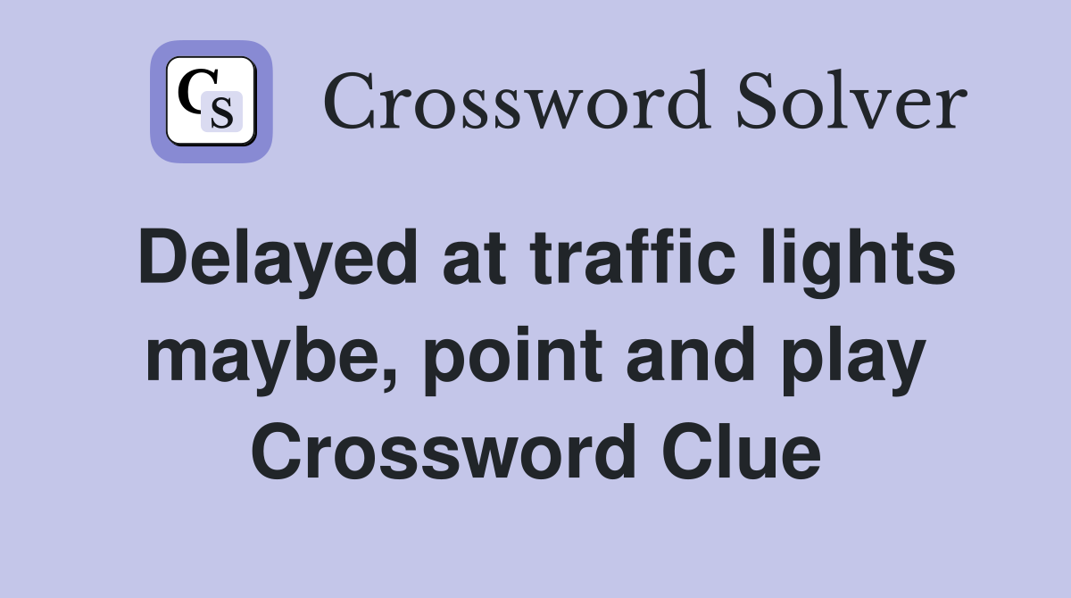 Delayed at traffic lights maybe, point and play Crossword Clue