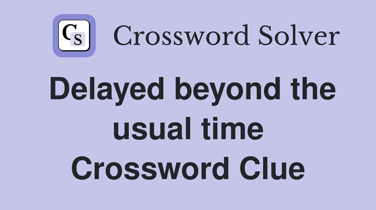 Delayed beyond the usual time Crossword Clue