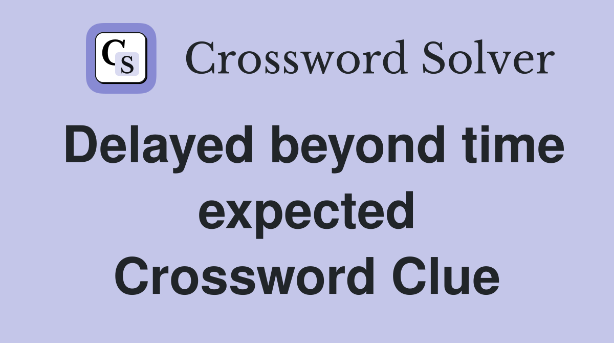 Delayed beyond time expected Crossword Clue