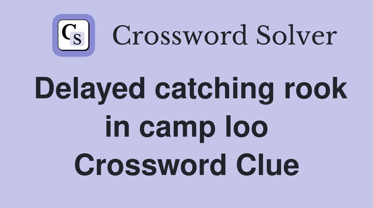 Delayed catching rook in camp loo Crossword Clue