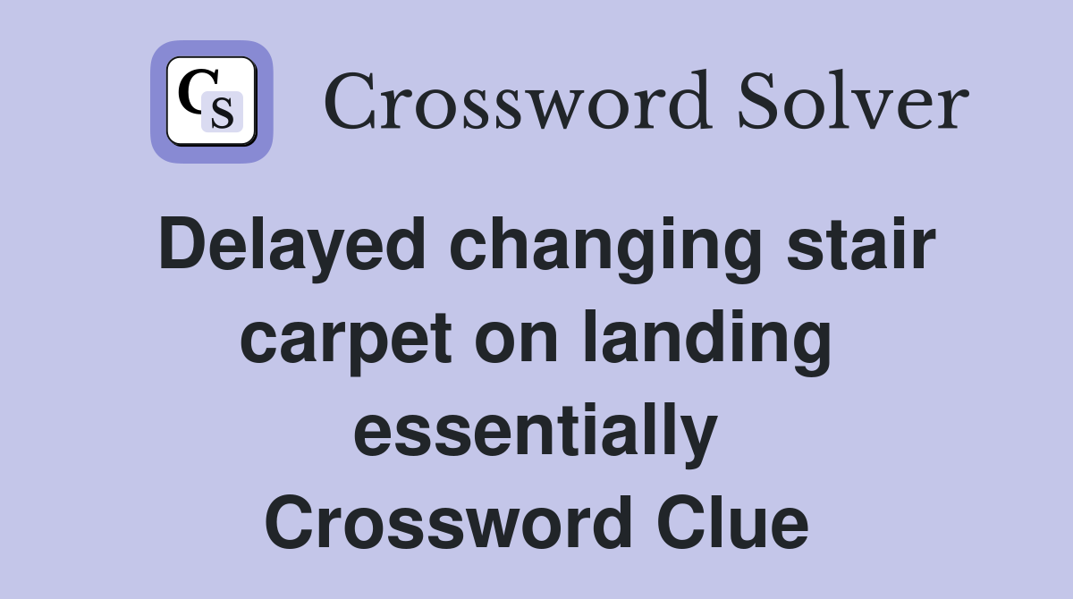 Delayed changing stair carpet on landing essentially Crossword Clue