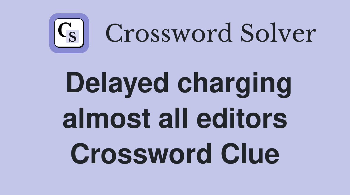 Delayed charging almost all editors Crossword Clue