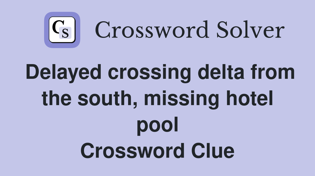Delayed crossing delta from the south, missing hotel pool Crossword Clue