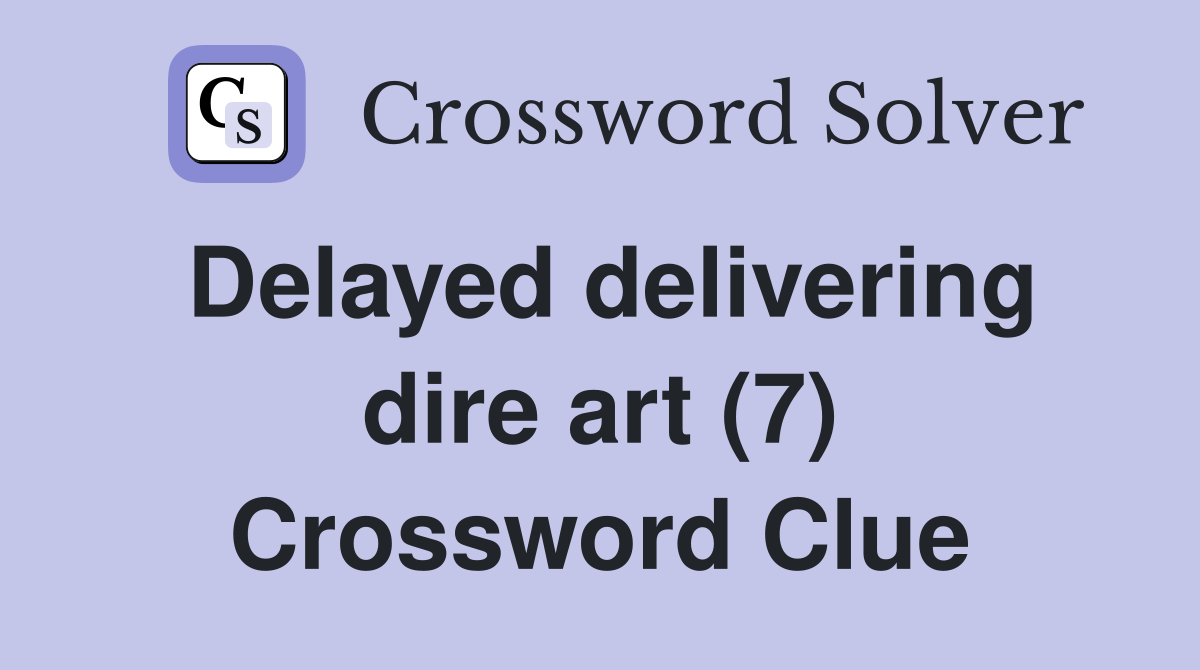 Delayed delivering dire art (7) Crossword Clue