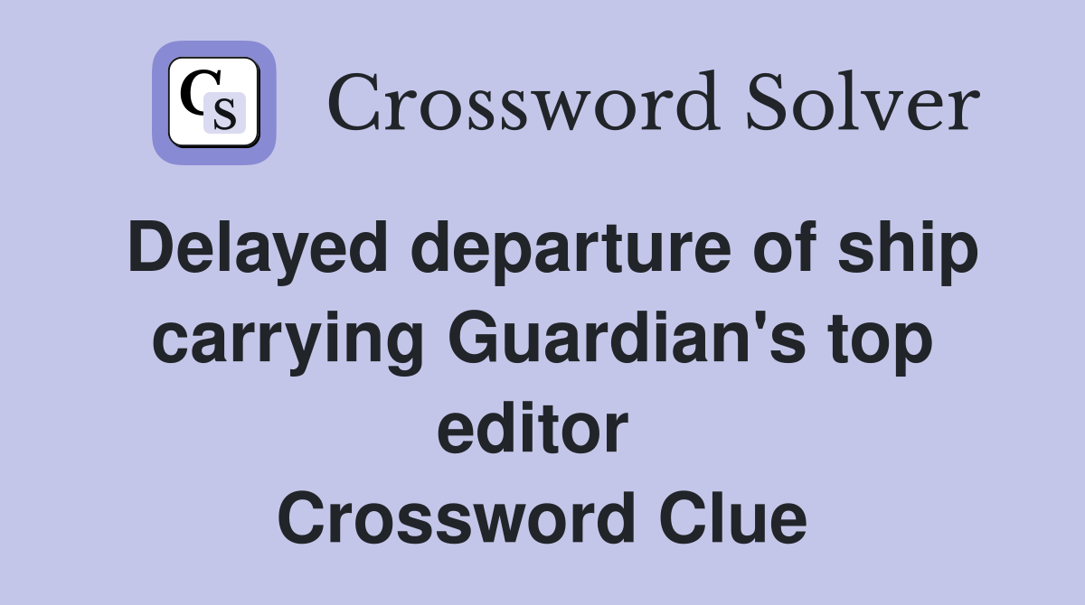 Delayed departure of ship carrying Guardian's top editor  Crossword Clue
