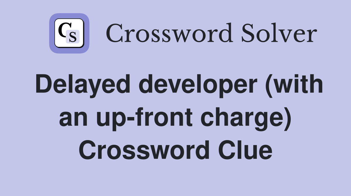 Delayed developer (with an up-front charge) Crossword Clue