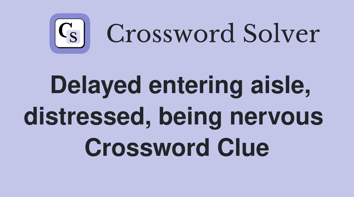 Delayed entering aisle, distressed, being nervous  Crossword Clue