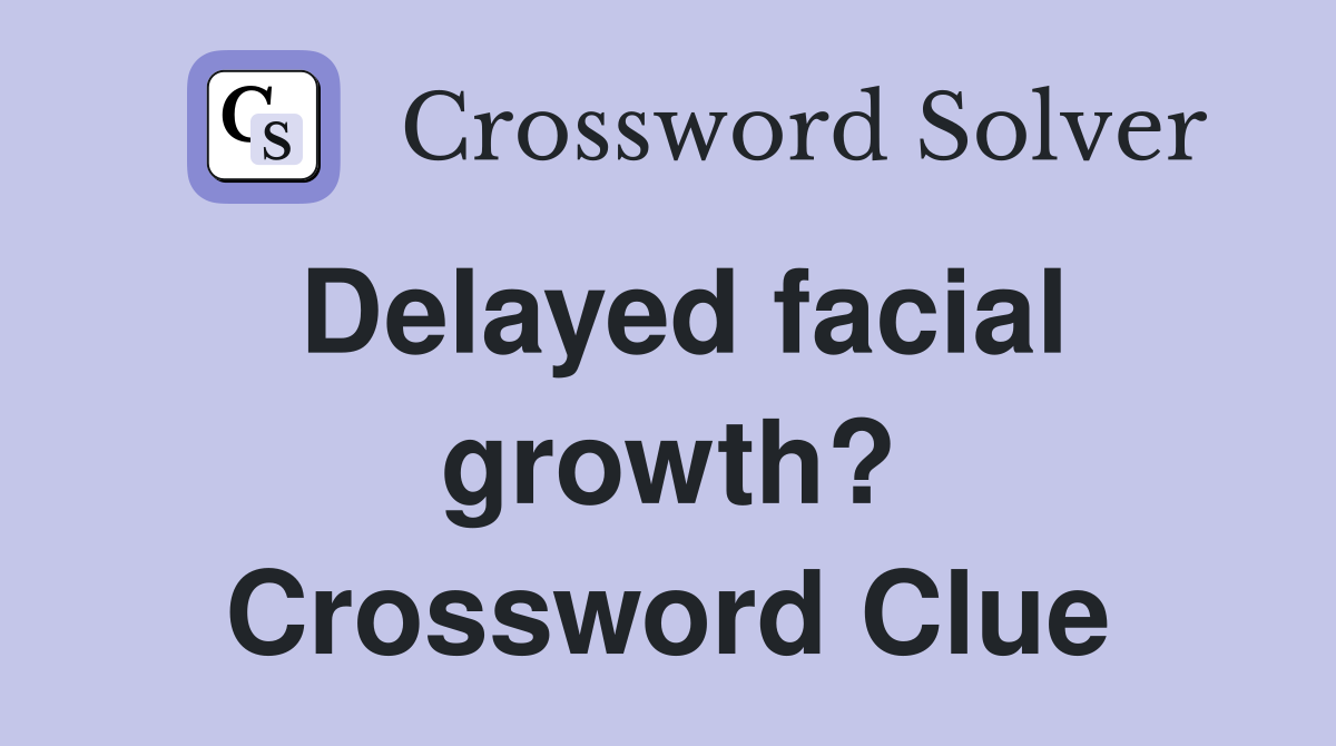 Delayed facial growth? Crossword Clue