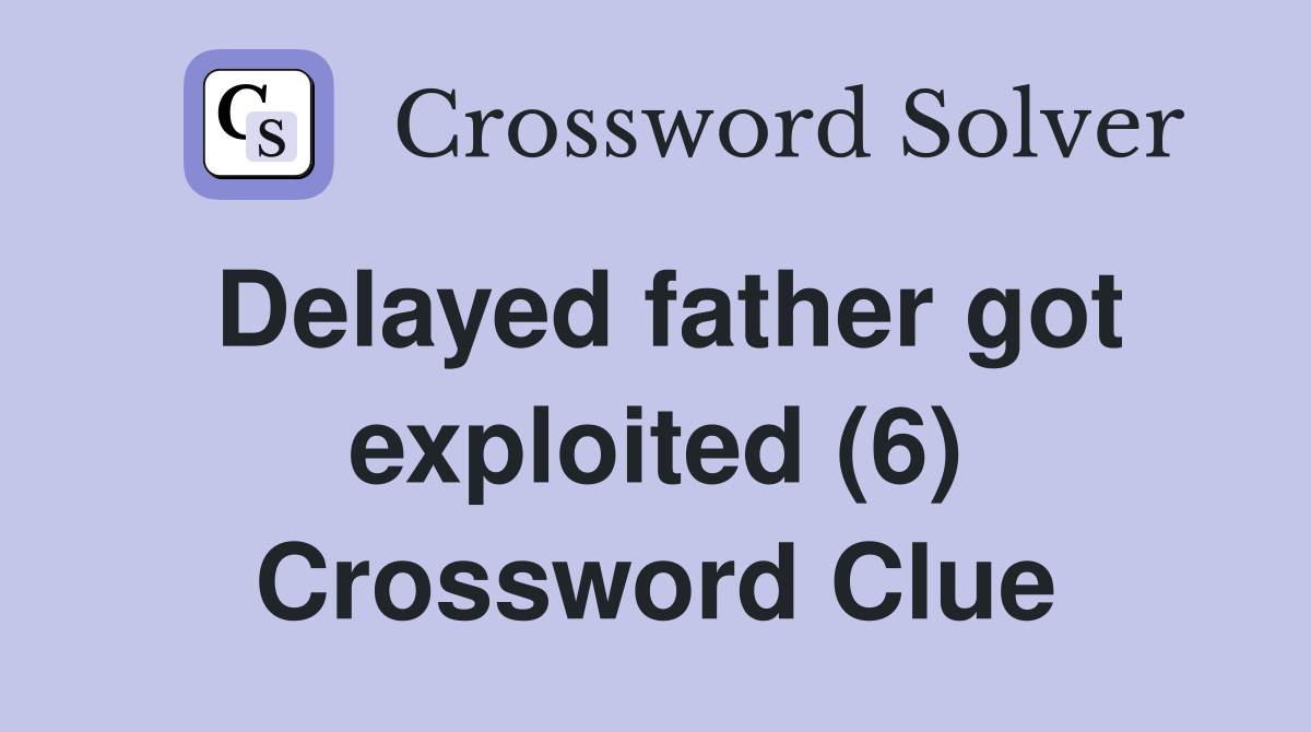 Delayed father got exploited (6) Crossword Clue