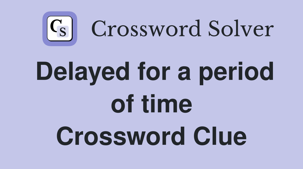 Delayed for a period of time Crossword Clue