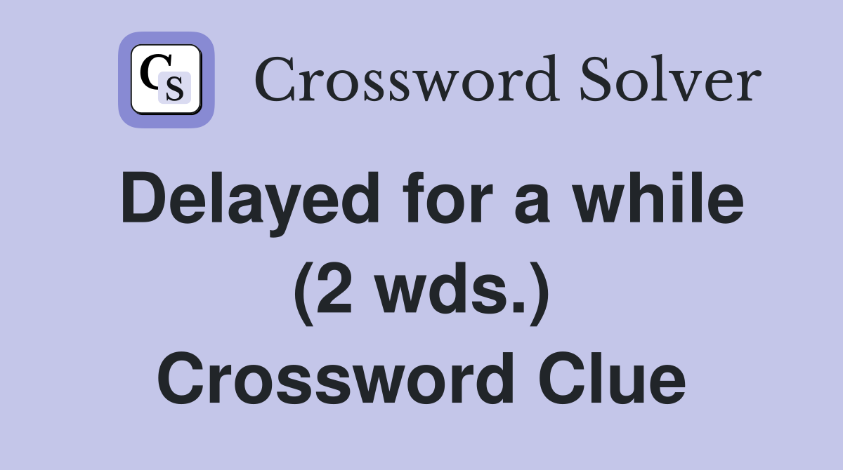 Delayed for a while (2 wds.) Crossword Clue