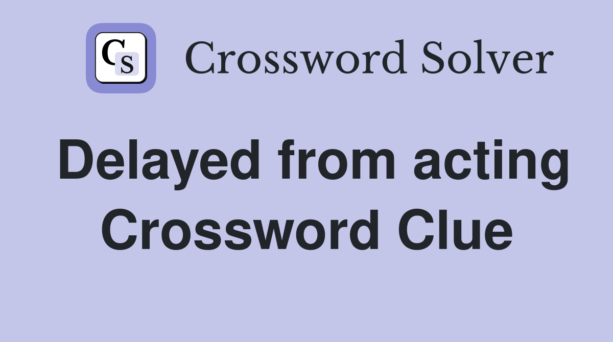 Delayed from acting Crossword Clue