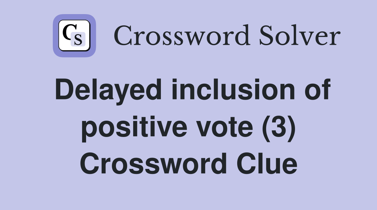 Delayed inclusion of positive vote (3) Crossword Clue