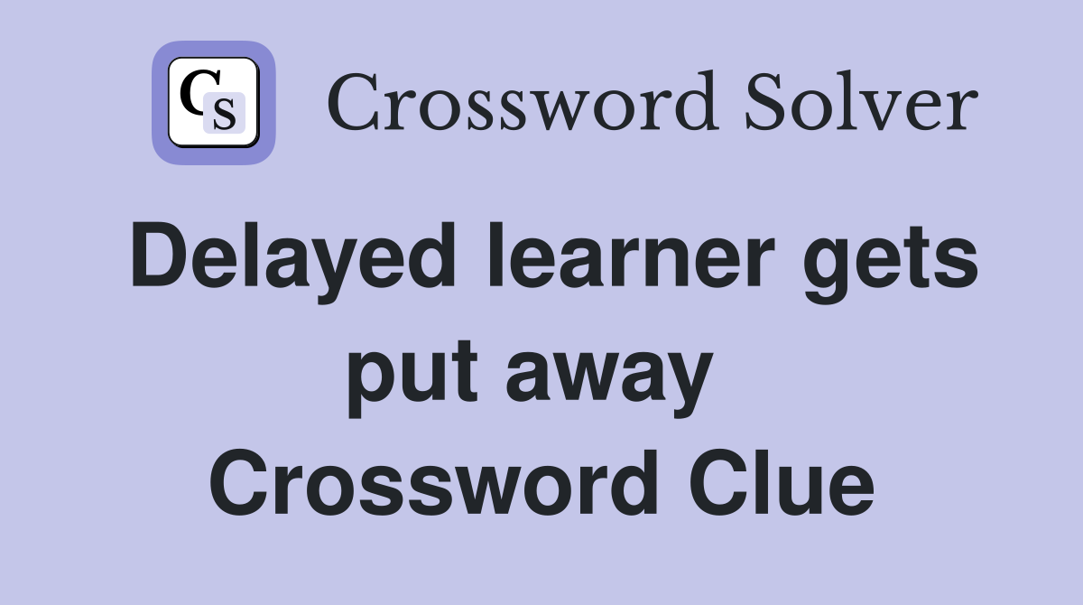 Delayed learner gets put away  Crossword Clue