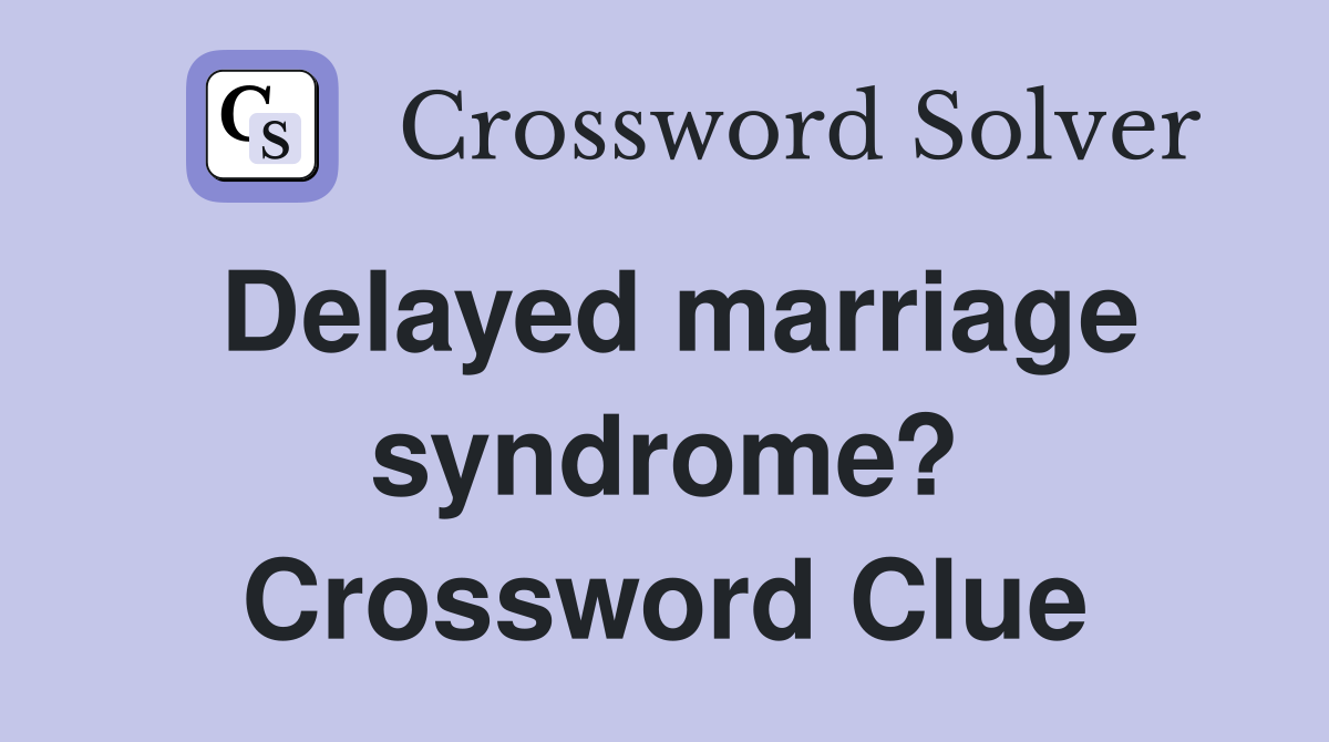 Delayed marriage syndrome? Crossword Clue
